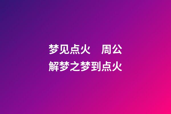 梦见点火　周公解梦之梦到点火